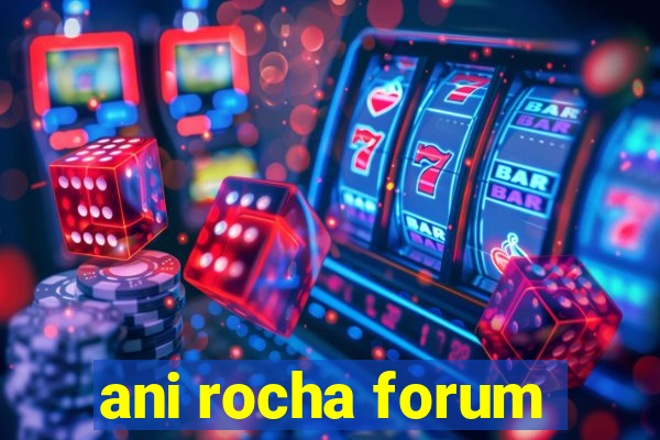 ani rocha forum