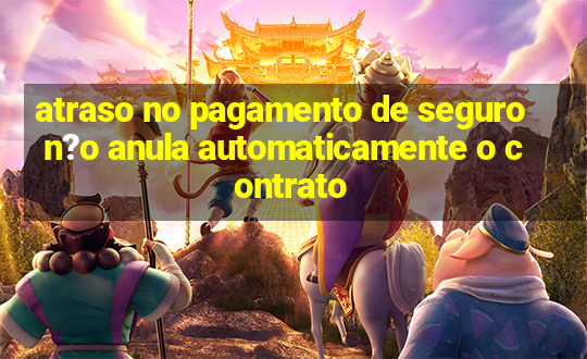 atraso no pagamento de seguro n?o anula automaticamente o contrato