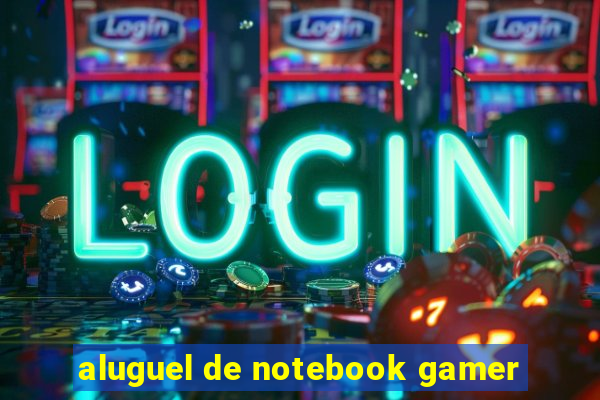 aluguel de notebook gamer