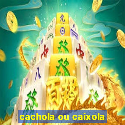 cachola ou caixola