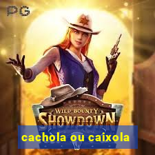 cachola ou caixola