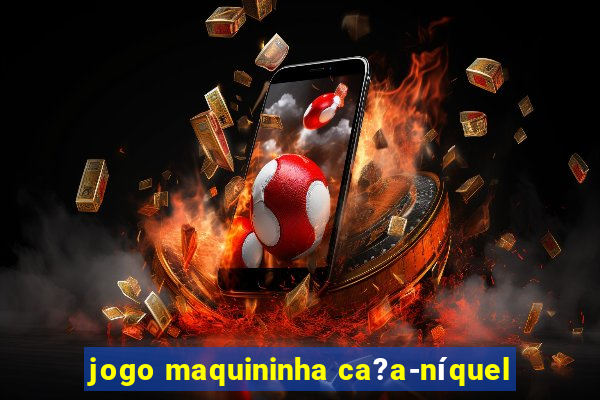 jogo maquininha ca?a-níquel