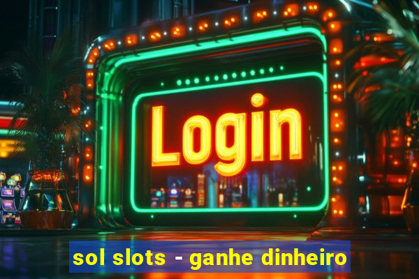 sol slots - ganhe dinheiro