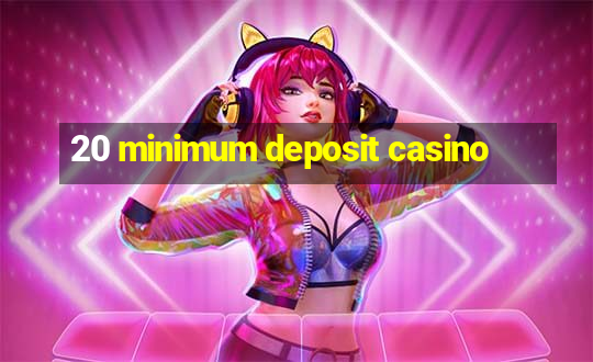 20 minimum deposit casino