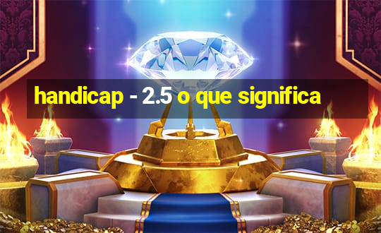 handicap - 2.5 o que significa