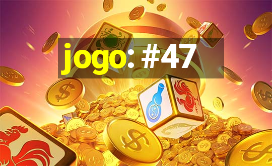 jogo: #47