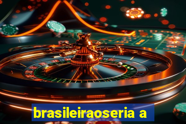 brasileiraoseria a