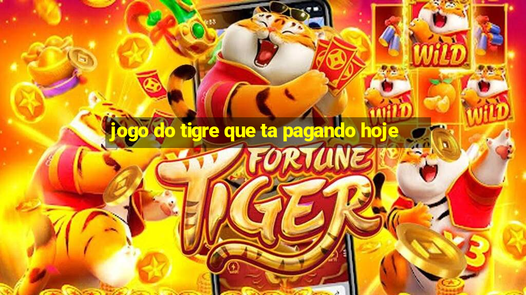 jogo do tigre que ta pagando hoje