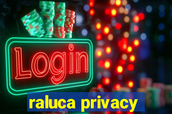 raluca privacy