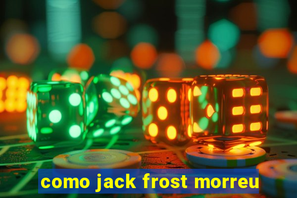 como jack frost morreu