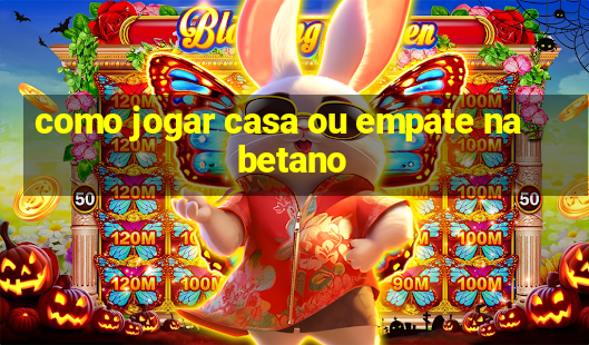 como jogar casa ou empate na betano