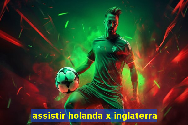 assistir holanda x inglaterra