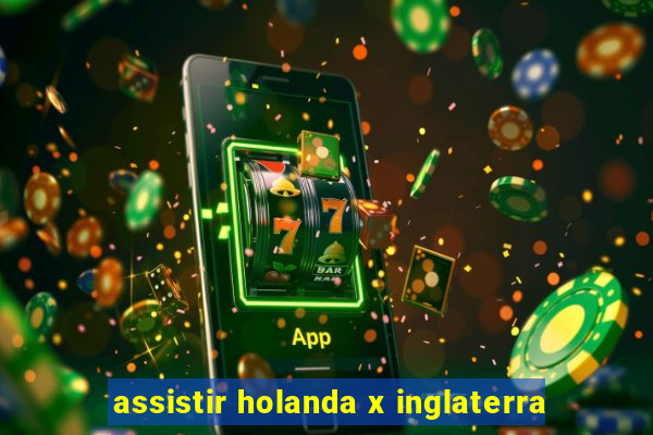 assistir holanda x inglaterra