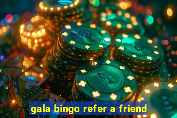 gala bingo refer a friend