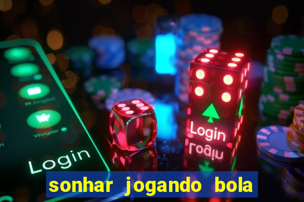 sonhar jogando bola e fazendo gol