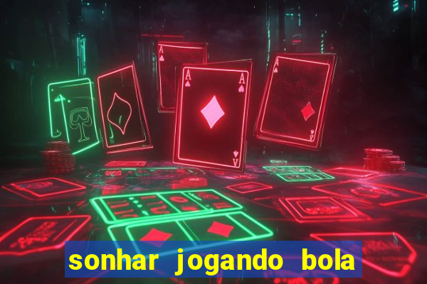 sonhar jogando bola e fazendo gol