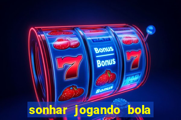 sonhar jogando bola e fazendo gol