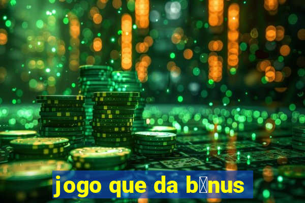 jogo que da b么nus