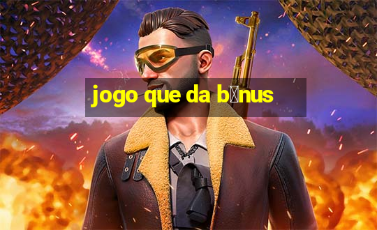 jogo que da b么nus