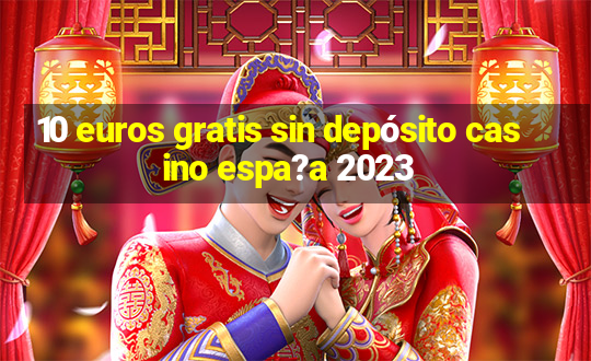 10 euros gratis sin depósito casino espa?a 2023