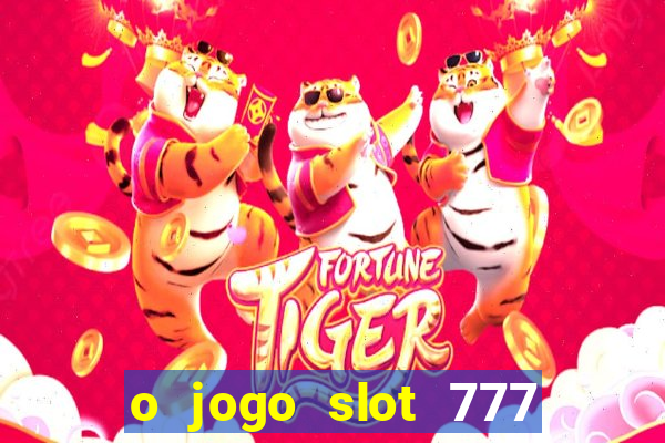 o jogo slot 777 paga mesmo