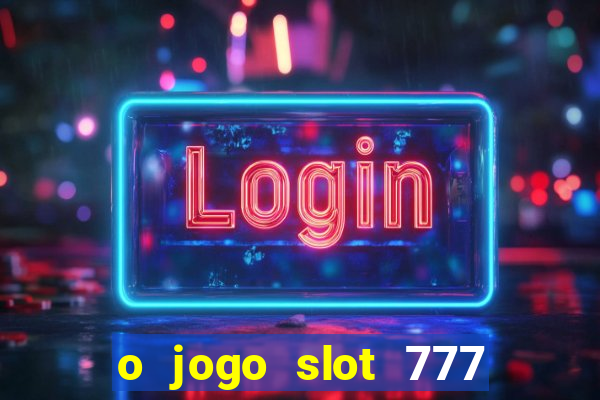 o jogo slot 777 paga mesmo