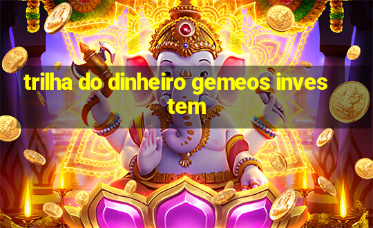 trilha do dinheiro gemeos investem