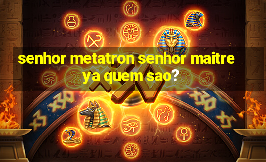 senhor metatron senhor maitreya quem sao?