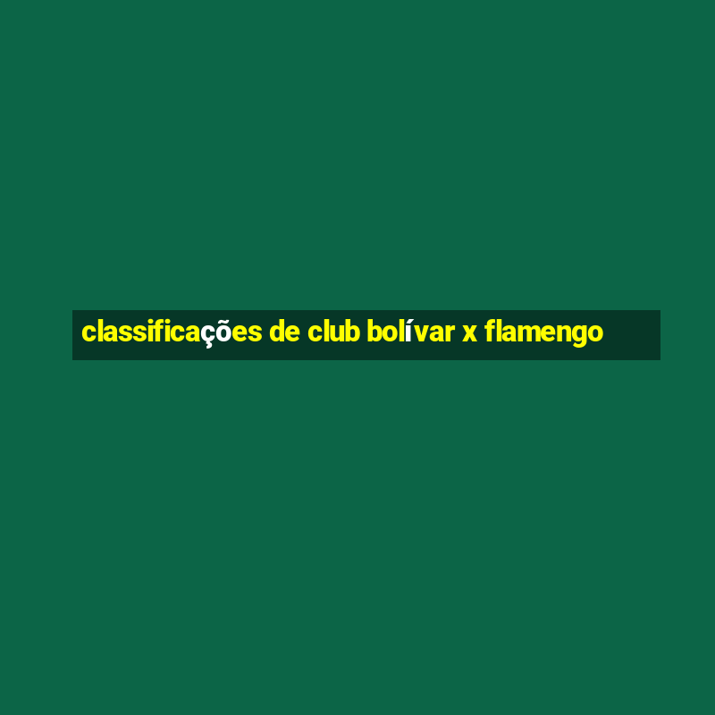 classificações de club bolívar x flamengo