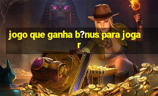 jogo que ganha b?nus para jogar