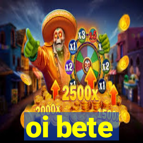 oi bete