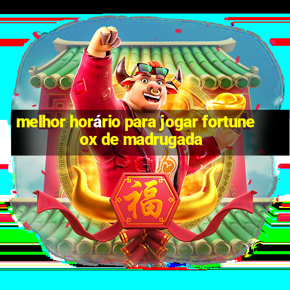 melhor horário para jogar fortune ox de madrugada