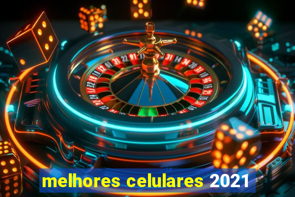 melhores celulares 2021