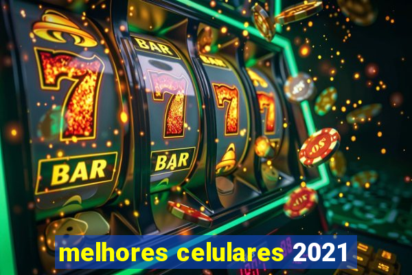 melhores celulares 2021