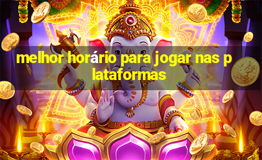 melhor horário para jogar nas plataformas