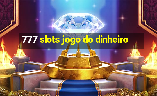 777 slots jogo do dinheiro