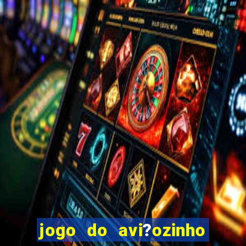 jogo do avi?ozinho como jogar