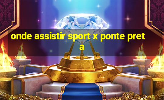 onde assistir sport x ponte preta