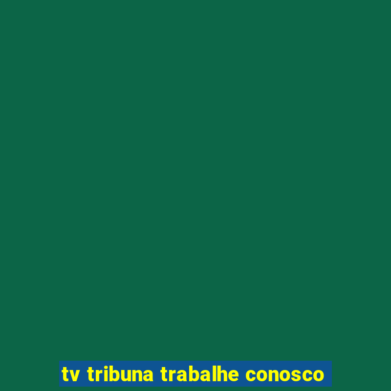 tv tribuna trabalhe conosco