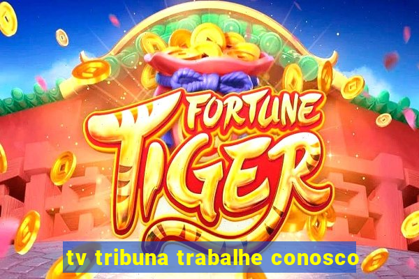 tv tribuna trabalhe conosco