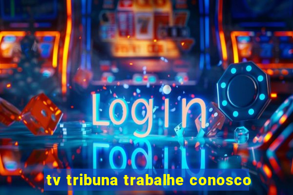 tv tribuna trabalhe conosco