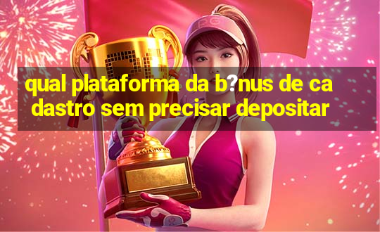 qual plataforma da b?nus de cadastro sem precisar depositar