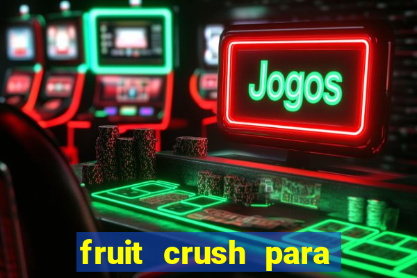 fruit crush para ganhar dinheiro