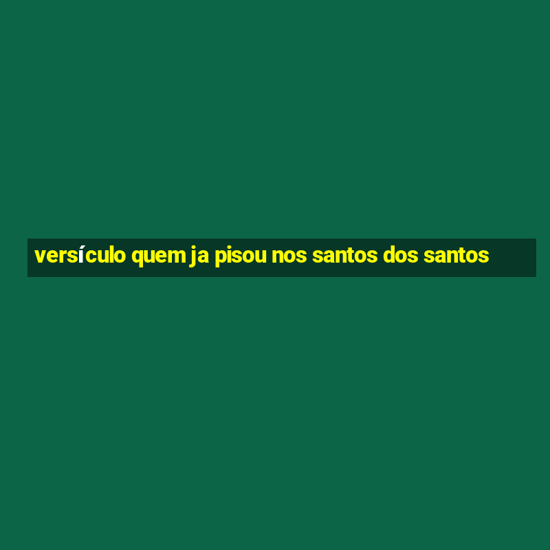 versículo quem ja pisou nos santos dos santos