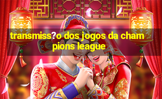 transmiss?o dos jogos da champions league