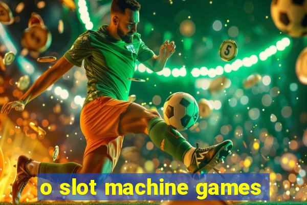 o slot machine games