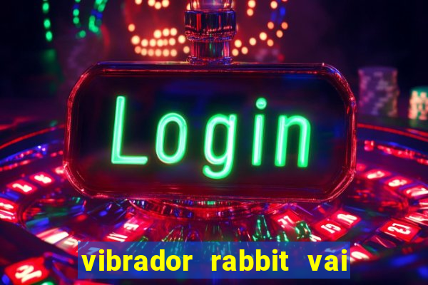 vibrador rabbit vai e vem