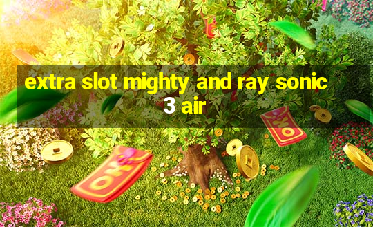 extra slot mighty and ray sonic 3 air