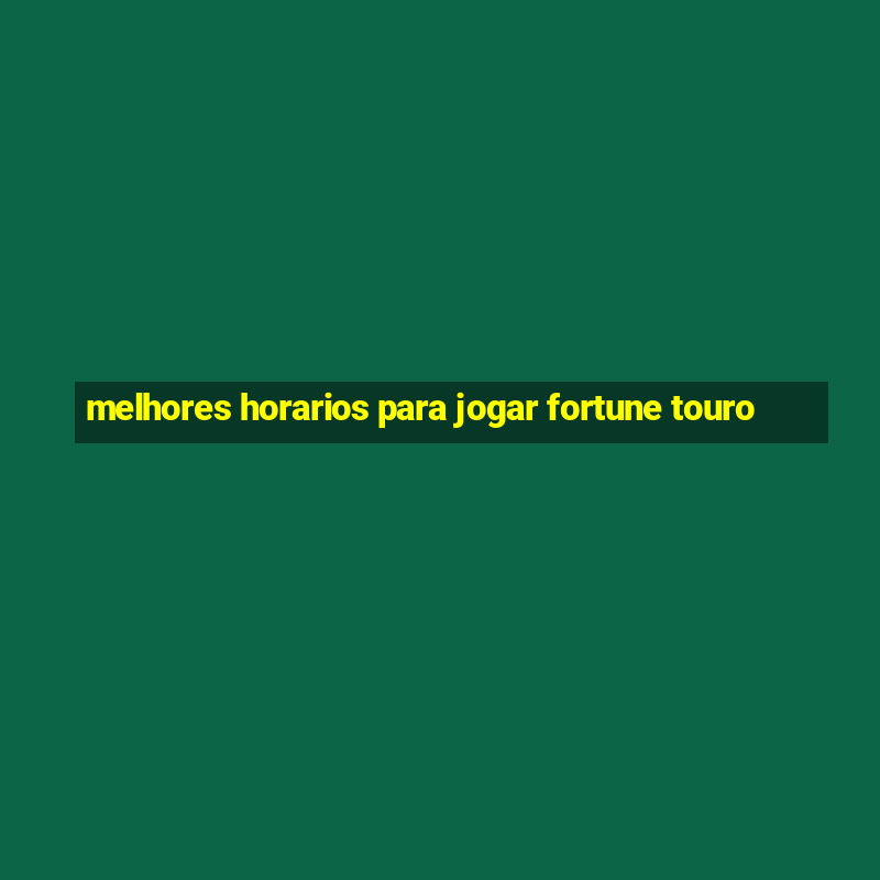 melhores horarios para jogar fortune touro