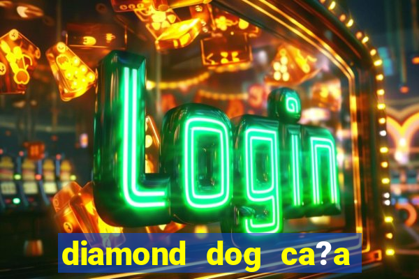 diamond dog ca?a níquel slot